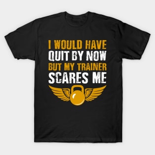 Gym Lover I Would Have Quit By Now But My Trainer Scares Me T-Shirt